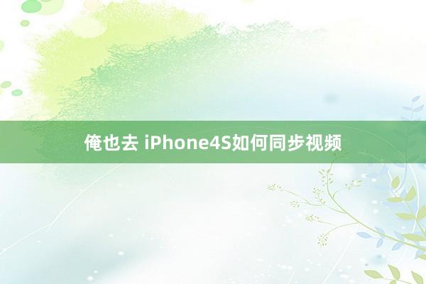 俺也去 iPhone4S如何同步视频