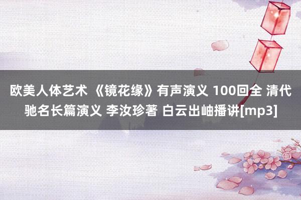 欧美人体艺术 《镜花缘》有声演义 100回全 清代驰名长篇演义 李汝珍著 白云出岫播讲[mp3]