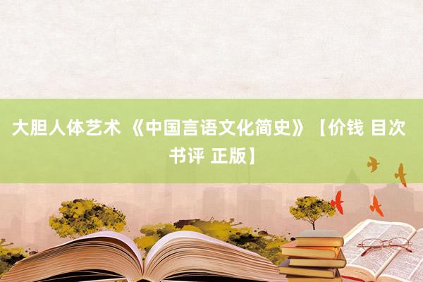 大胆人体艺术 《中国言语文化简史》【价钱 目次 书评 正版】